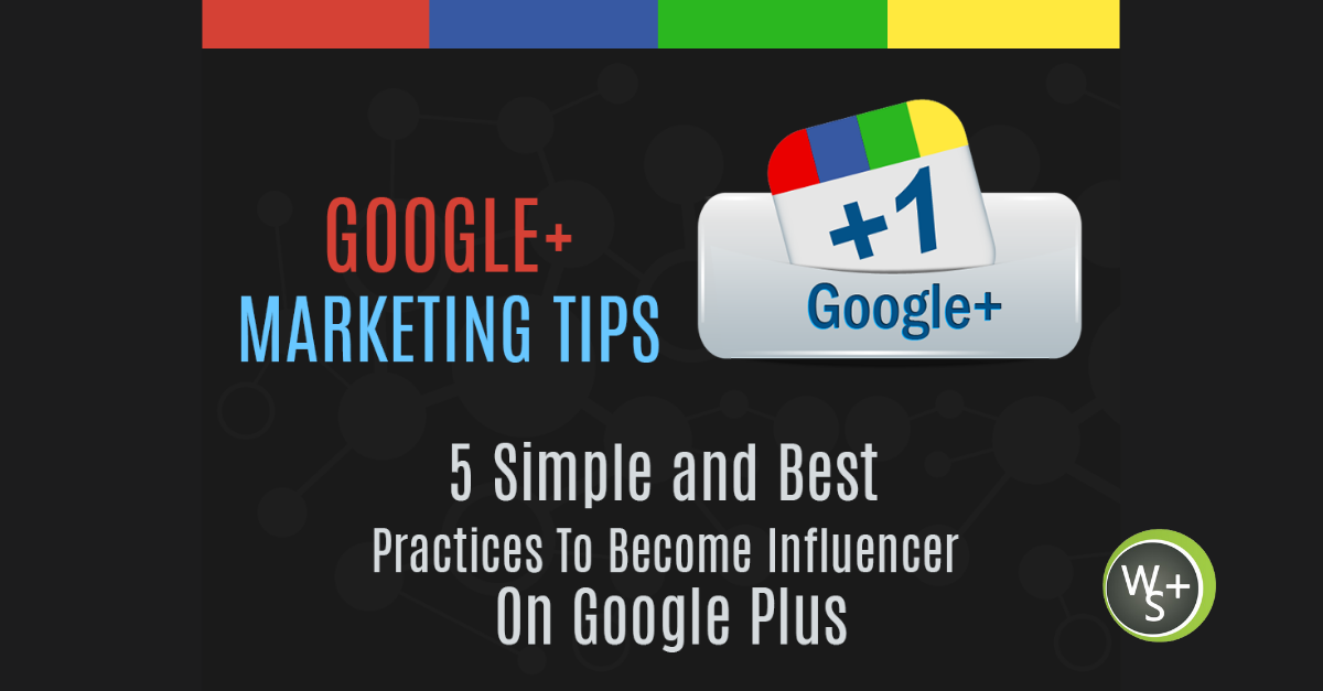 Google Plus Marketing Tips: 5 Simple & Best Practices To Become An Influencer On Google Plus