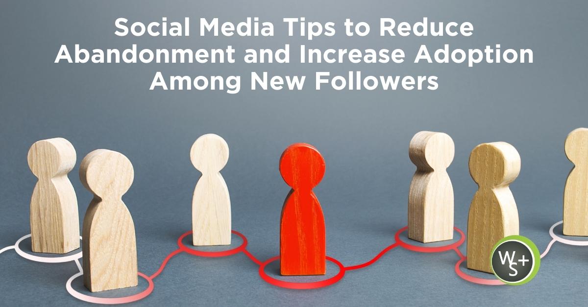 Social Media Tips to Reduce Abandonment and Increase Adoption Among New Followers