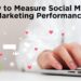 How to Measure Social Media Marketing Performance